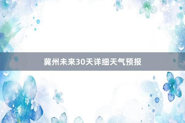 冀州未来30天详细天气预报