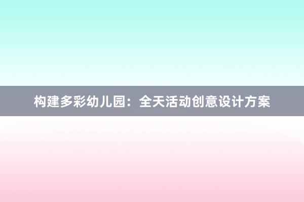 构建多彩幼儿园：全天活动创意设计方案