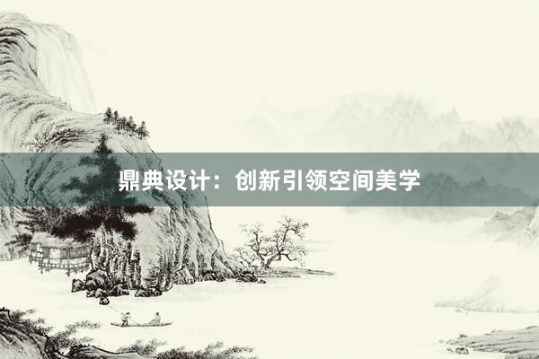 鼎典设计：创新引领空间美学