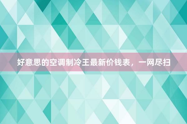 好意思的空调制冷王最新价钱表，一网尽扫