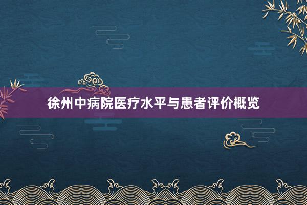 徐州中病院医疗水平与患者评价概览