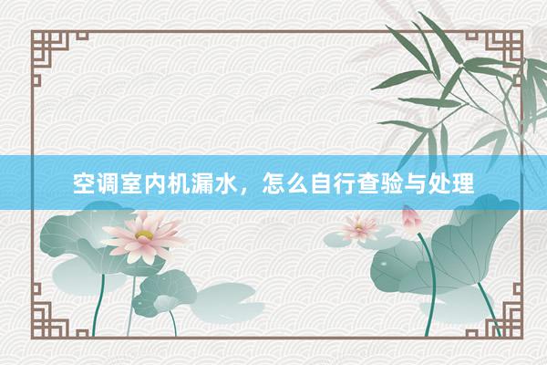空调室内机漏水，怎么自行查验与处理